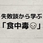 失敗談から学ぶ「食中毒」