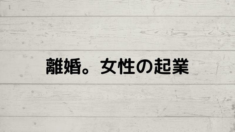 離婚。女性の起業。